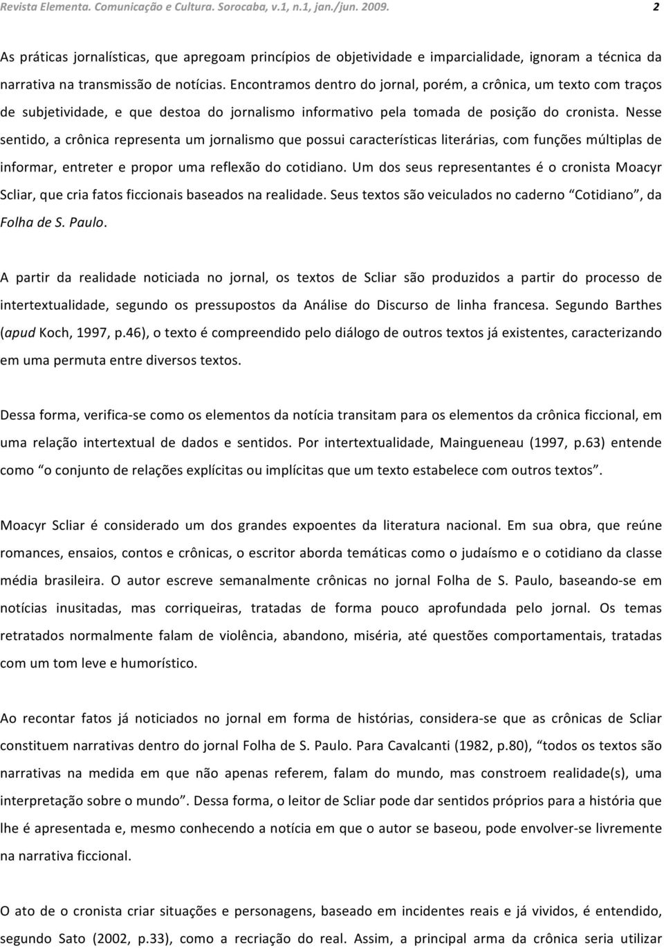 Encontramos dentro do jornal, porém, a crônica, um texto com traços de subjetividade, e que destoa do jornalismo informativo pela tomada de posição do cronista.