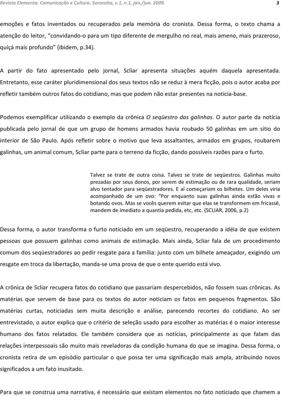 A partir do fato apresentado pelo jornal, Scliar apresenta situações aquém daquela apresentada.