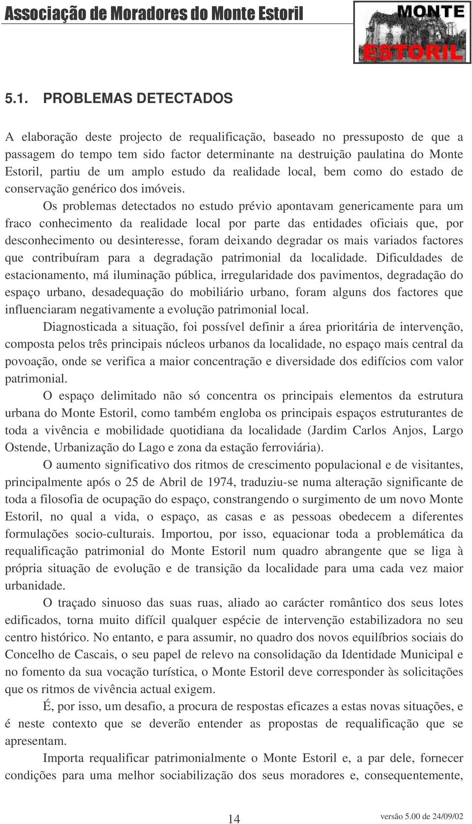 Os problemas detectados no estudo prévio apontavam genericamente para um fraco conhecimento da realidade local por parte das entidades oficiais que, por desconhecimento ou desinteresse, foram