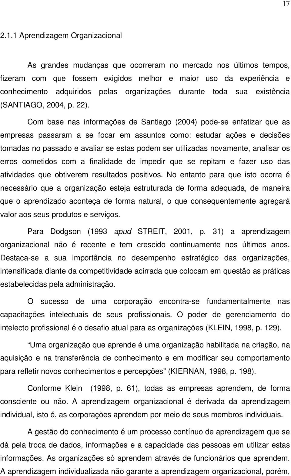 Com base nas informações de Santiago (2004) pode-se enfatizar que as empresas passaram a se focar em assuntos como: estudar ações e decisões tomadas no passado e avaliar se estas podem ser utilizadas