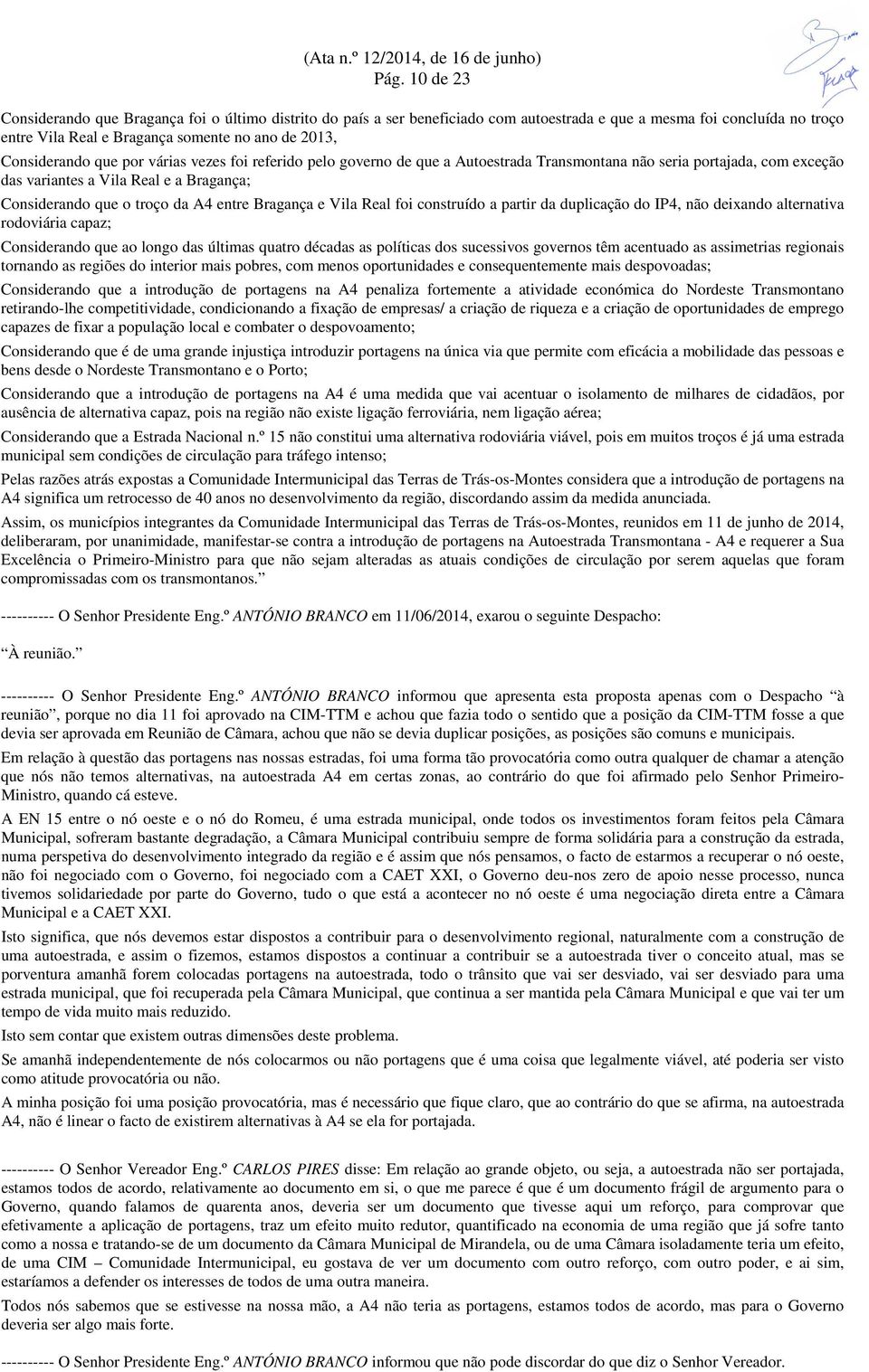 entre Bragança e Vila Real foi construído a partir da duplicação do IP4, não deixando alternativa rodoviária capaz; Considerando que ao longo das últimas quatro décadas as políticas dos sucessivos