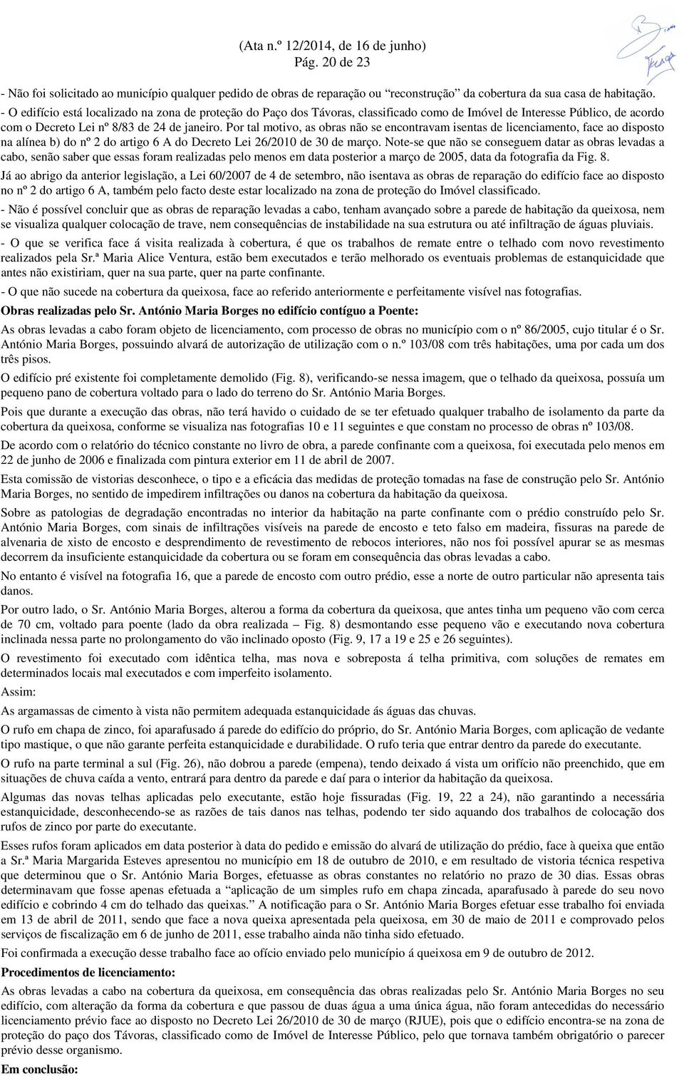 Por tal motivo, as obras não se encontravam isentas de licenciamento, face ao disposto na alínea b) do nº 2 do artigo 6 A do Decreto Lei 26/2010 de 30 de março.