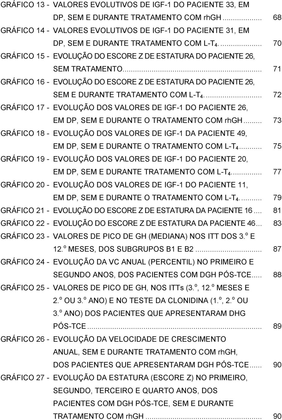 .. 71 GRÁFICO 16 - EVOLUÇÃO DO ESCORE Z DE ESTATURA DO PACIENTE 26, SEM E DURANTE TRATAMENTO COM L-T 4.