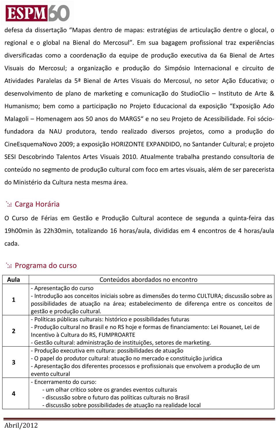 Internacional e circuito de Atividades Paralelas da 5ª Bienal de Artes Visuais do Mercosul, no setor Ação Educativa; o desenvolvimento de plano de marketing e comunicação do StudioClio Instituto de