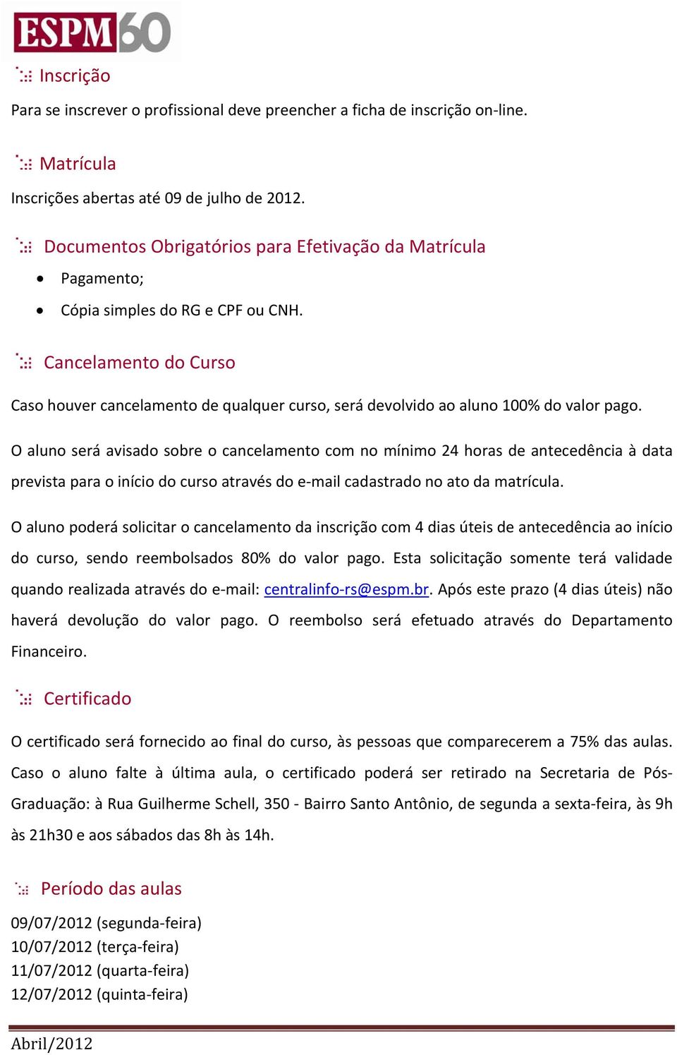 Cancelamento do Curso Caso houver cancelamento de qualquer curso, será devolvido ao aluno 100% do valor pago.