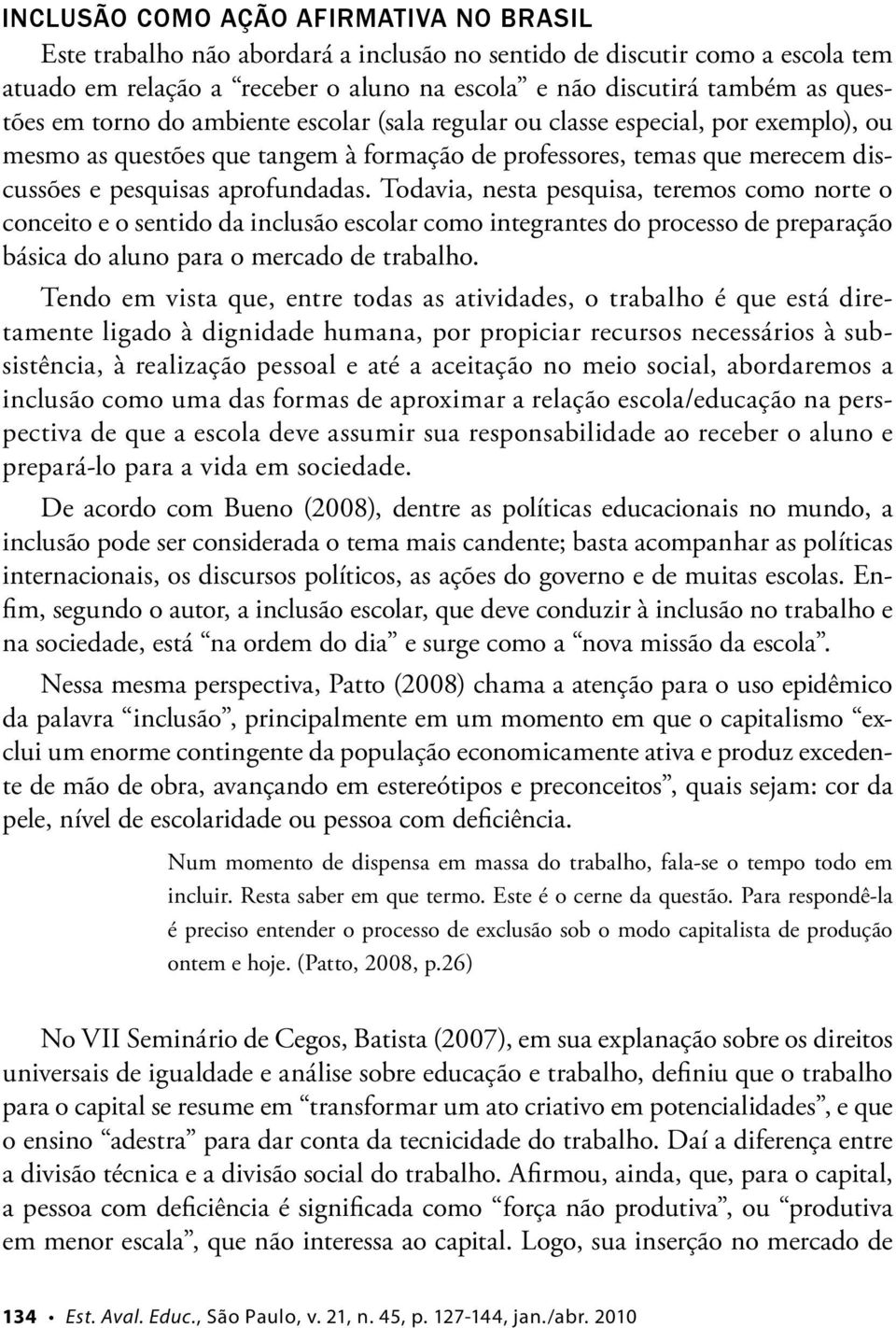 Todavia, nesta pesquisa, teremos como norte o conceito e o sentido da inclusão escolar como integrantes do processo de preparação básica do aluno para o mercado de trabalho.