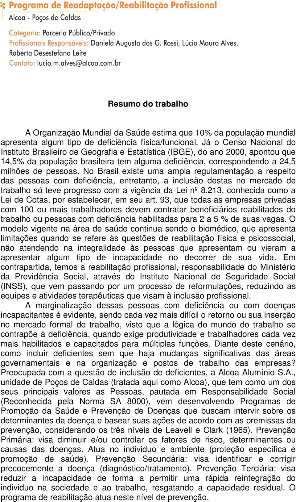 No Brasil existe uma ampla regulamentação a respeito das pessoas com deficiência, entretanto, a inclusão destas no mercado de trabalho só teve progresso com a vigência da Lei nº 8.