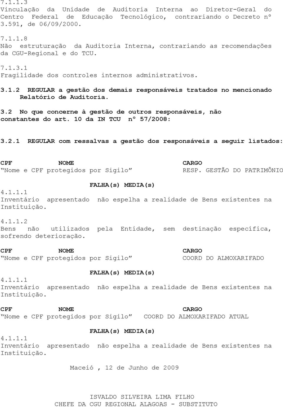 10 da IN TCU nº 57/2008: 3.2.1 REGULAR com ressalvas a gestão dos responsáveis a seguir listados: CPF NOME CARGO Nome e CPF protegidos por Sigilo RESP. GESTÃO DO PATRIMÔNIO FALHA(s) MEDIA(s) 4.1.1.1 Inventário apresentado não espelha a realidade de Bens existentes na Instituição.