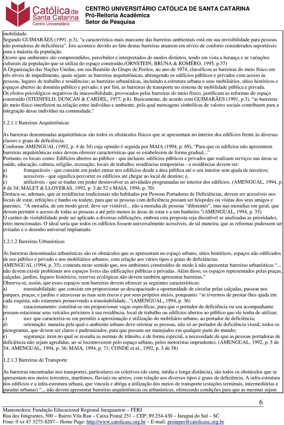 Ocorre que ambientes são compreendidos, percebidos e interpretados de modos distintos, tendo em vista a herança e as variações culturais da população que se utiliza do espaço construído.