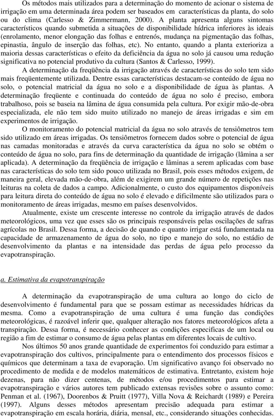 A planta apresenta alguns sintomas característicos quando submetida a situações de disponibilidade hídrica inferiores às ideais (enrolamento, menor elongação das folhas e entrenós, mudança na