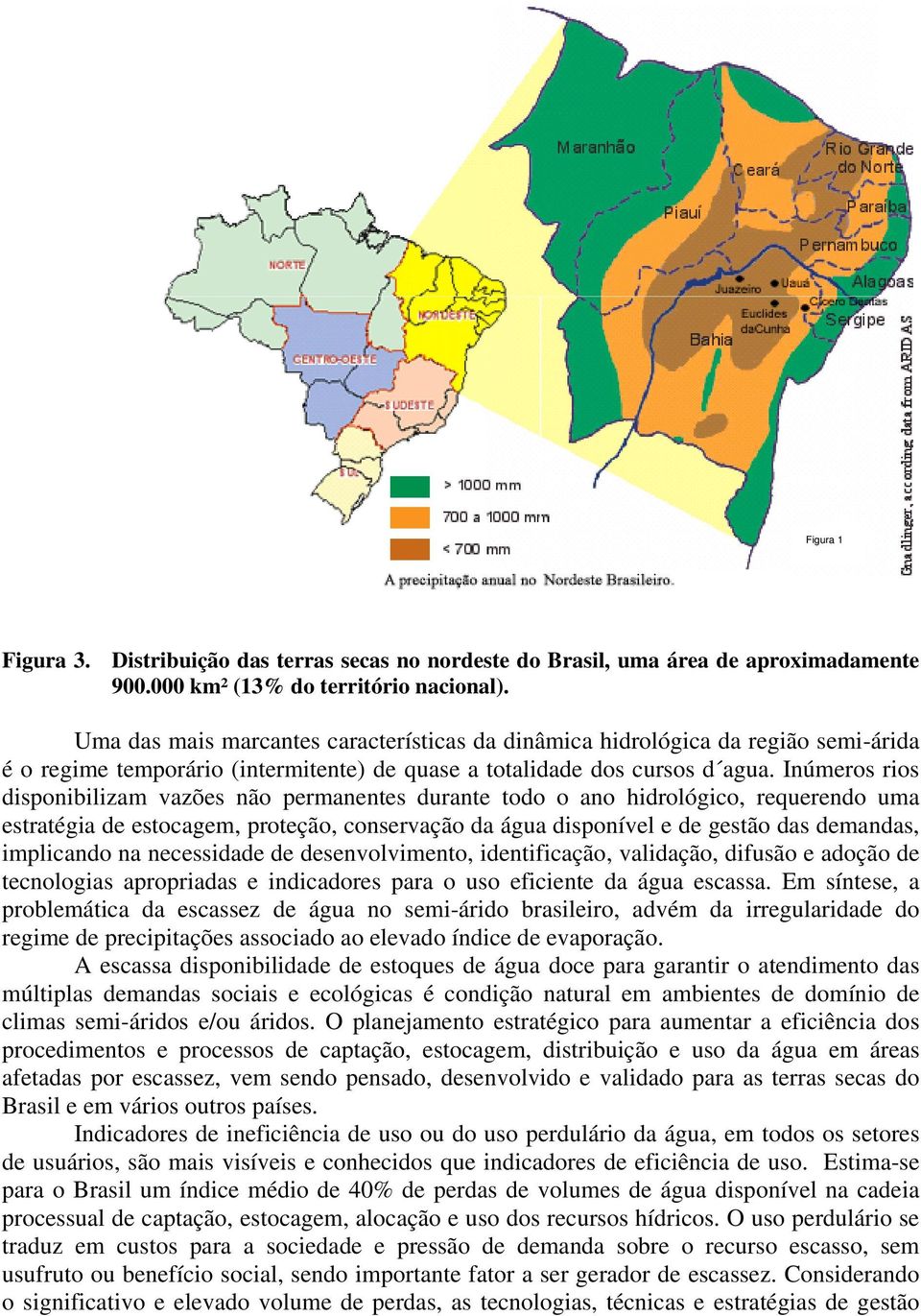 Inúmeros rios disponibilizam vazões não permanentes durante todo o ano hidrológico, requerendo uma estratégia de estocagem, proteção, conservação da água disponível e de gestão das demandas,