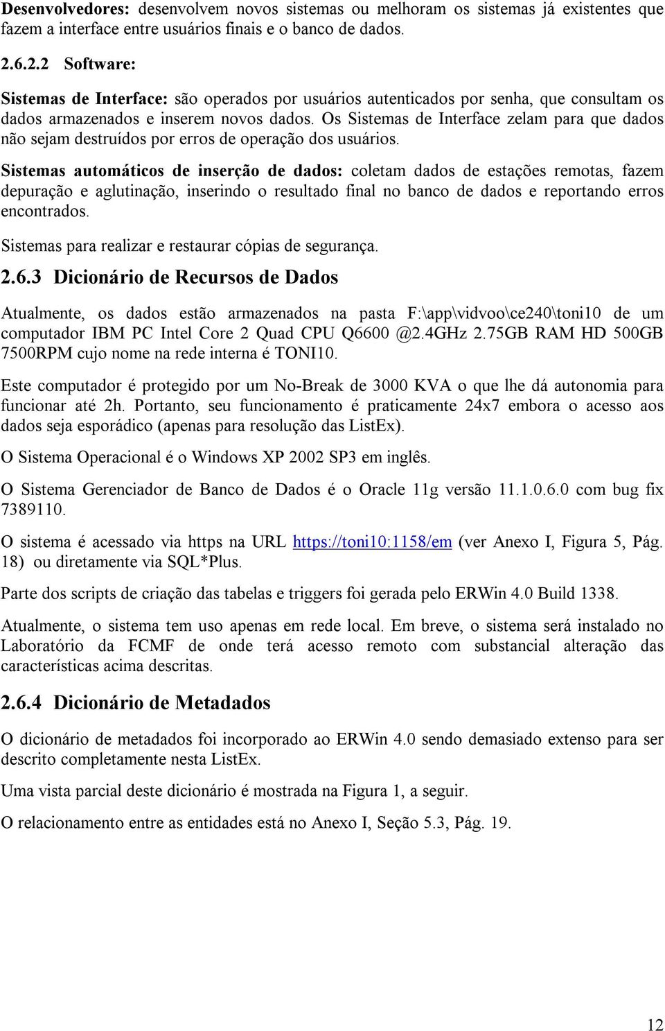 Os Sistemas de Interface zelam para que dados não sejam destruídos por erros de operação dos usuários.