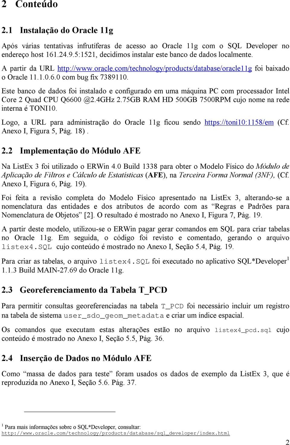 Este banco de dados foi instalado e configurado em uma máquina PC com processador Intel Core 2 Quad CPU Q6600 @2.4GHz 2.75GB RAM HD 500GB 7500RPM cujo nome na rede interna é TONI10.