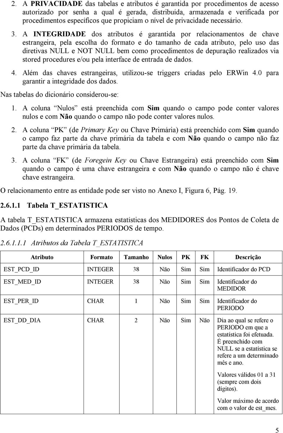 A INTEGRIDADE dos atributos é garantida por relacionamentos de chave estrangeira, pela escolha do formato e do tamanho de cada atributo, pelo uso das diretivas NULL e NOT NULL bem como procedimentos