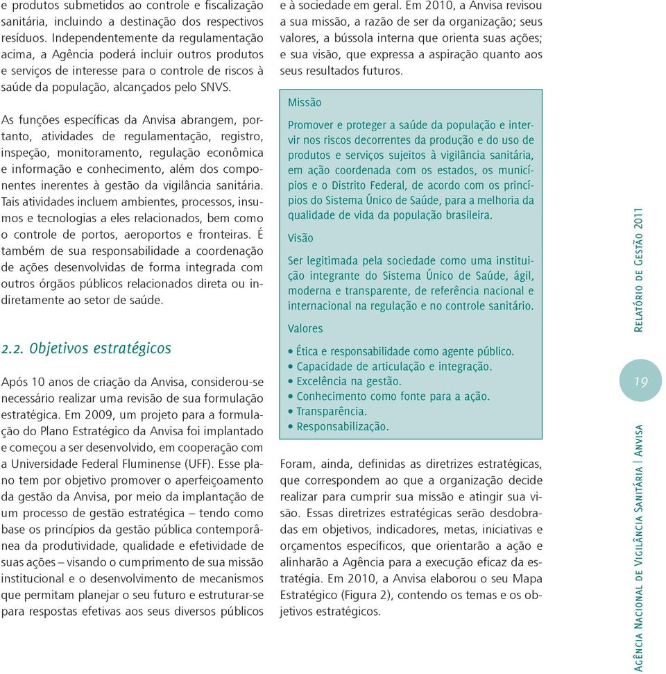 As funções específicas da Anvisa abrangem, portanto, atividades de regulamentação, registro, inspeção, monitoramento, regulação econômica e informação e conhecimento, além dos componentes inerentes à