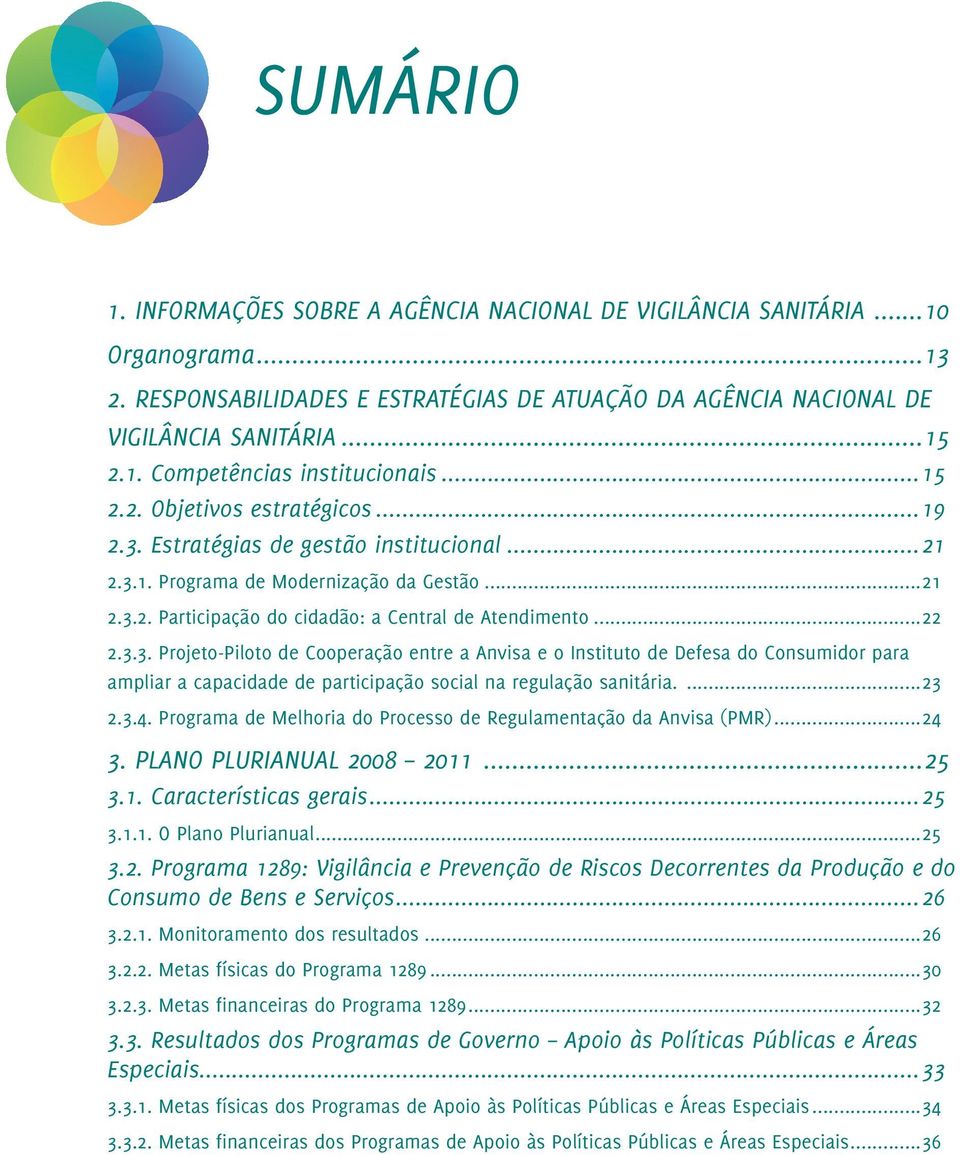 ...23 2.3.4. Programa de Melhoria do Processo de Regulamentação da Anvisa (PMR)...24 3. PLANO PLURIANUAL 2008 2011...25 3.1. Características gerais...25 3.1.1. O Plano Plurianual...25 3.2. Programa 1289: Vigilância e Prevenção de Riscos Decorrentes da Produção e do Consumo de Bens e Serviços.