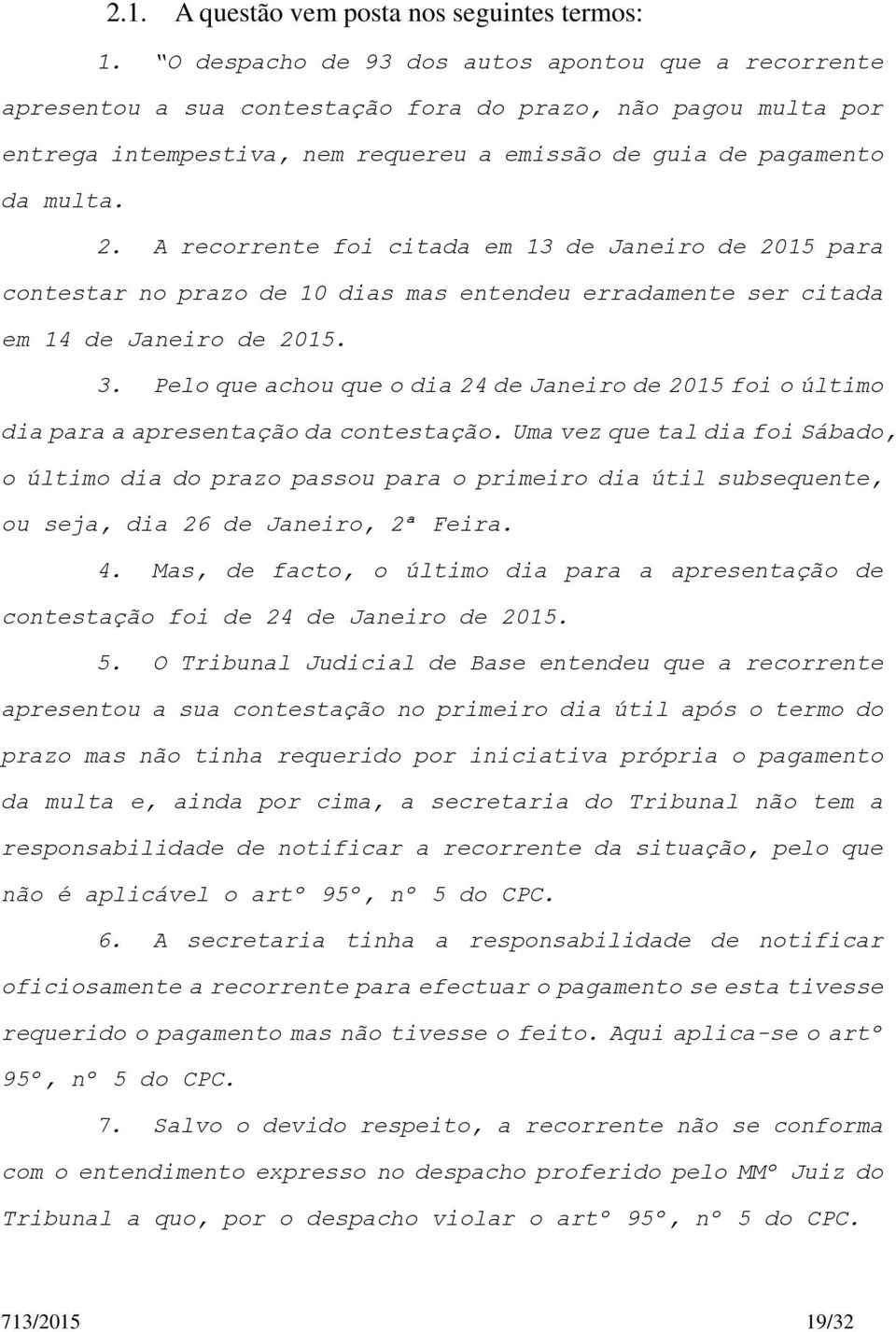 A recorrente foi citada em 13 de Janeiro de 2015 para contestar no prazo de 10 dias mas entendeu erradamente ser citada em 14 de Janeiro de 2015. 3.