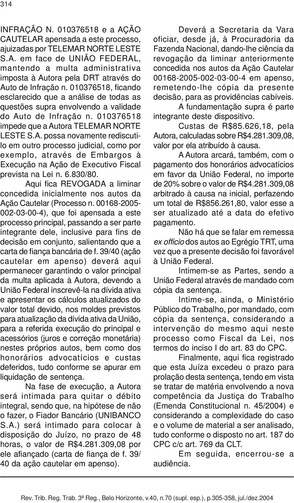 to de Infração n. 010376518 impede que a Autora TELEMAR NORTE LESTE S.A. possa novamente rediscutilo em outro processo judicial, como por exemplo, através de Embargos à Execução na Ação de Executivo Fiscal prevista na Lei n.