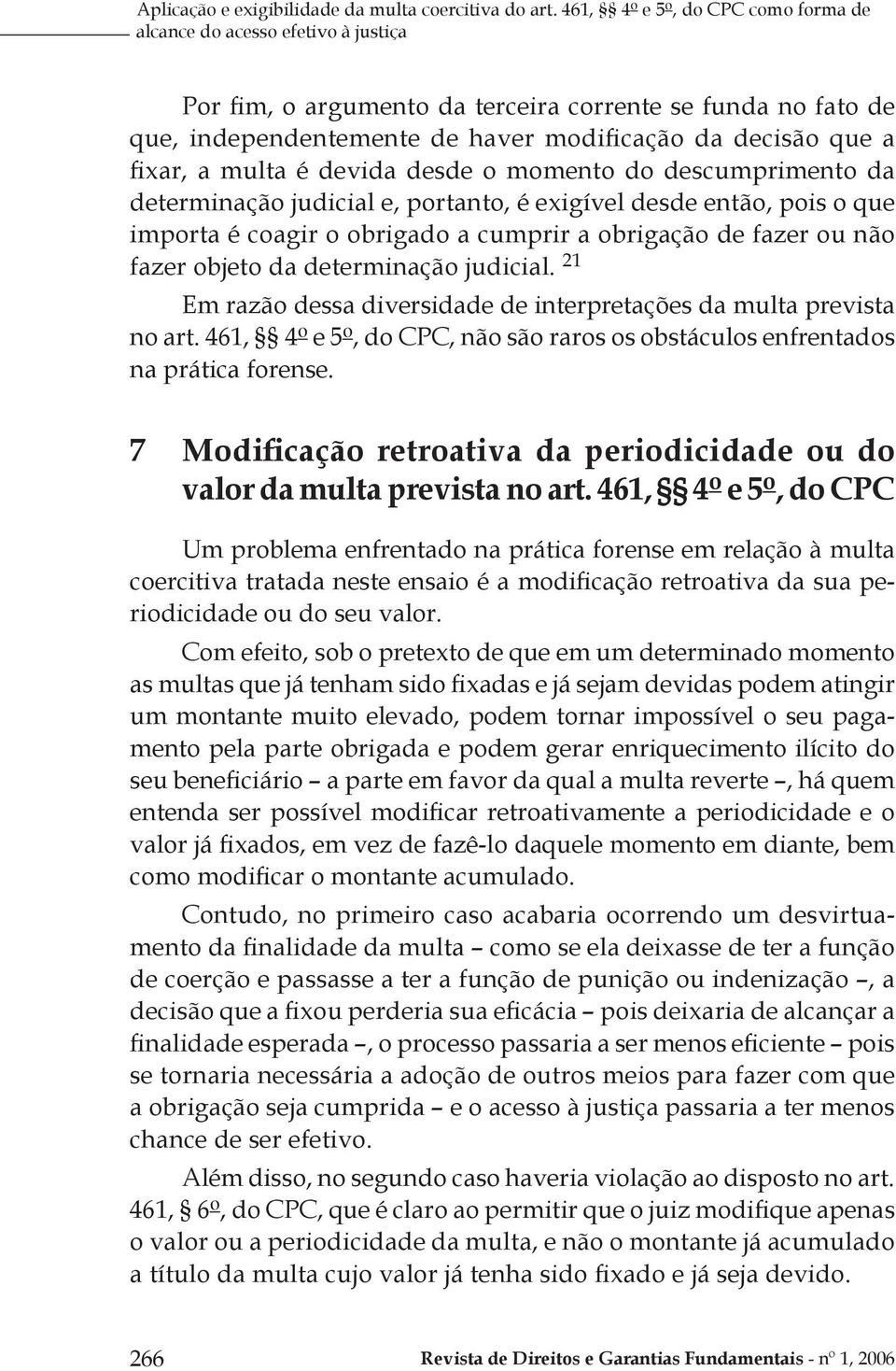 fixar, a multa é devida desde o momento do descumprimento da determinação judicial e, portanto, é exigível desde então, pois o que importa é coagir o obrigado a cumprir a obrigação de fazer ou não