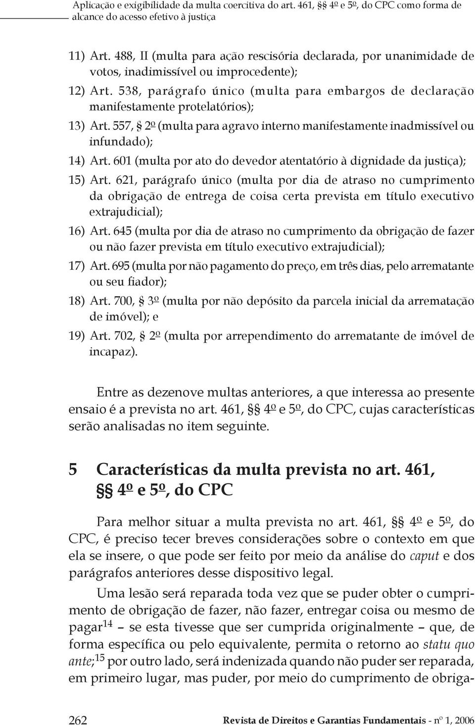 538, parágrafo único (multa para embargos de declaração manifestamente protelatórios); 13) Art. 557, 2 o (multa para agravo interno manifestamente inadmissível ou infundado); 14) Art.