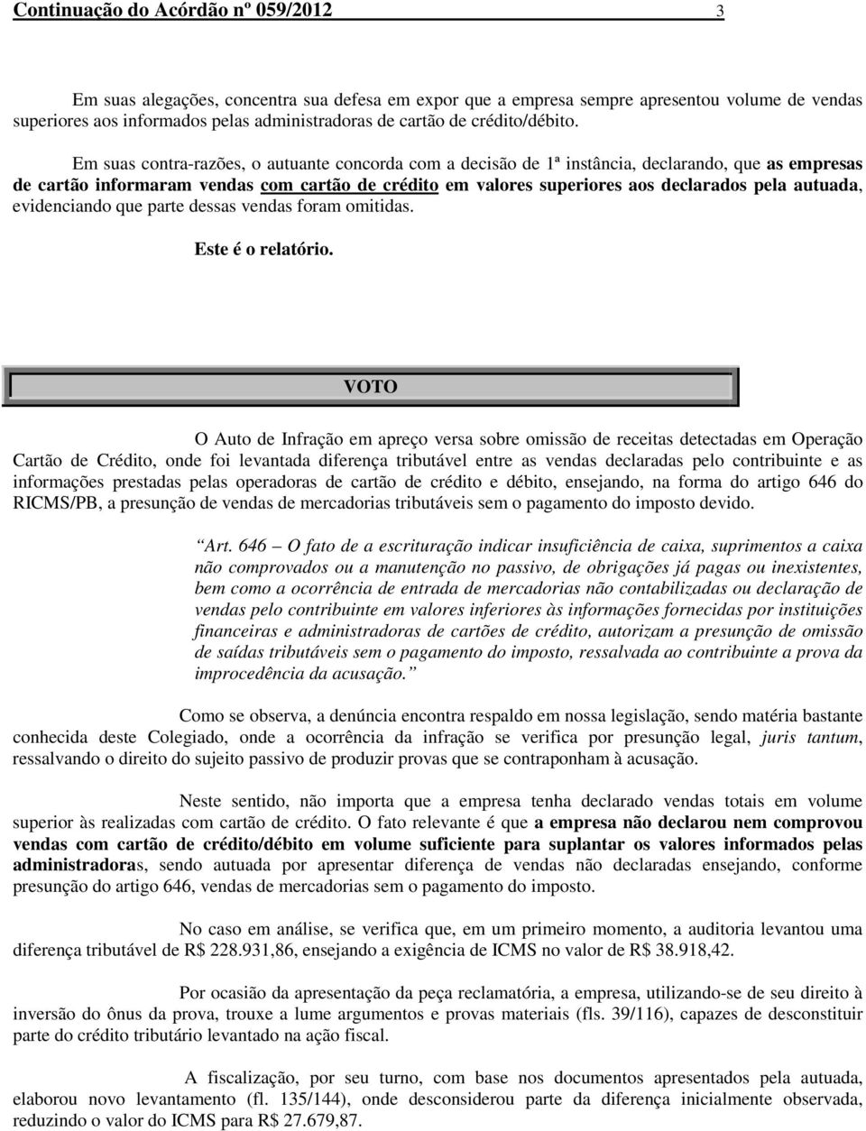 Em suas contra-razões, o autuante concorda com a decisão de 1ª instância, declarando, que as empresas de cartão informaram vendas com cartão de crédito em valores superiores aos declarados pela