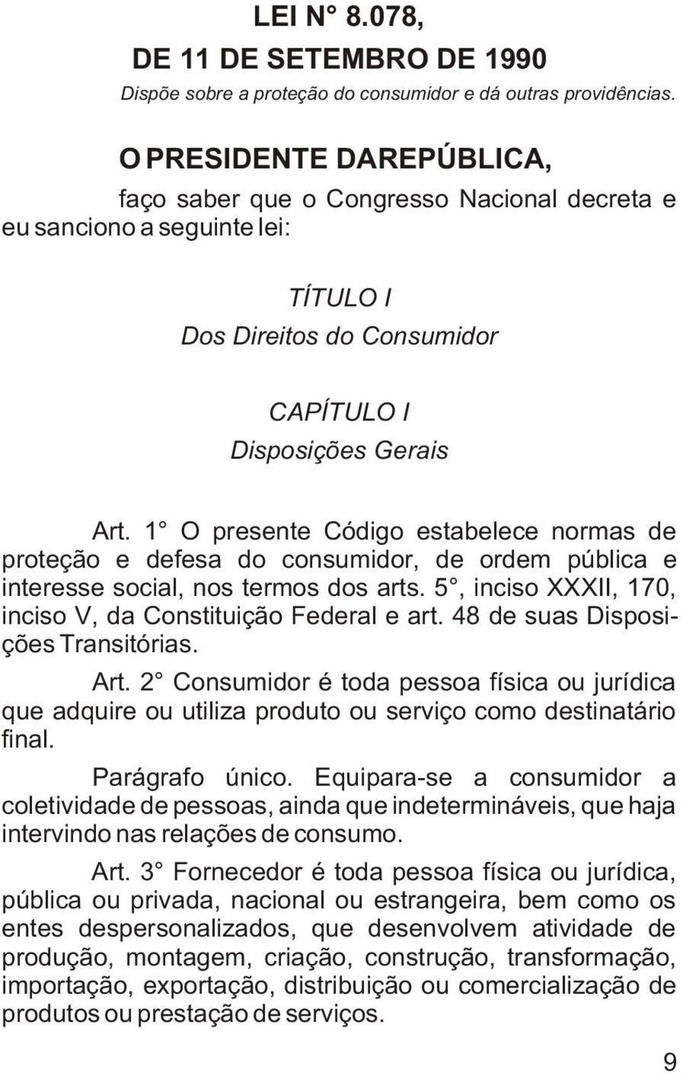 1 O presente Código estabelece normas de proteção e defesa do consumidor, de ordem pública e interesse social, nos termos dos arts. 5, inciso XXXII, 170, inciso V, da Constituição Federal e art.