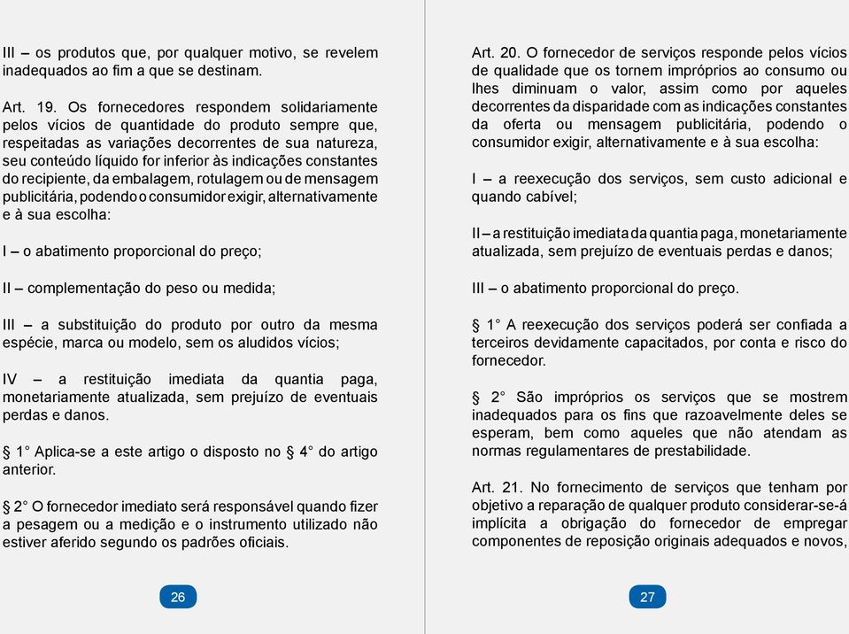 constantes do recipiente, da embalagem, rotulagem ou de mensagem publicitária, podendo o consumidor exigir, alternativamente e à sua escolha: I o abatimento proporcional do preço; II complementação