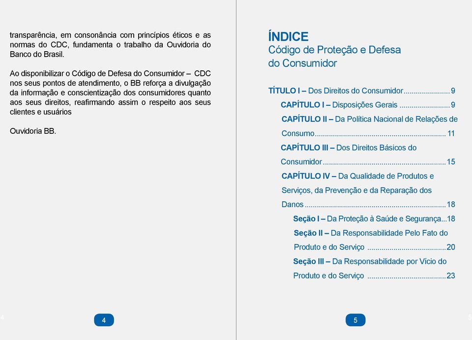 assim o respeito aos seus clientes e usuários Ouvidoria BB. ÍNDICE Código de Proteção e Defesa do Consumidor TÍTULO I Dos Direitos do Consumidor...9 CAPÍTULO I Disposições Gerais.