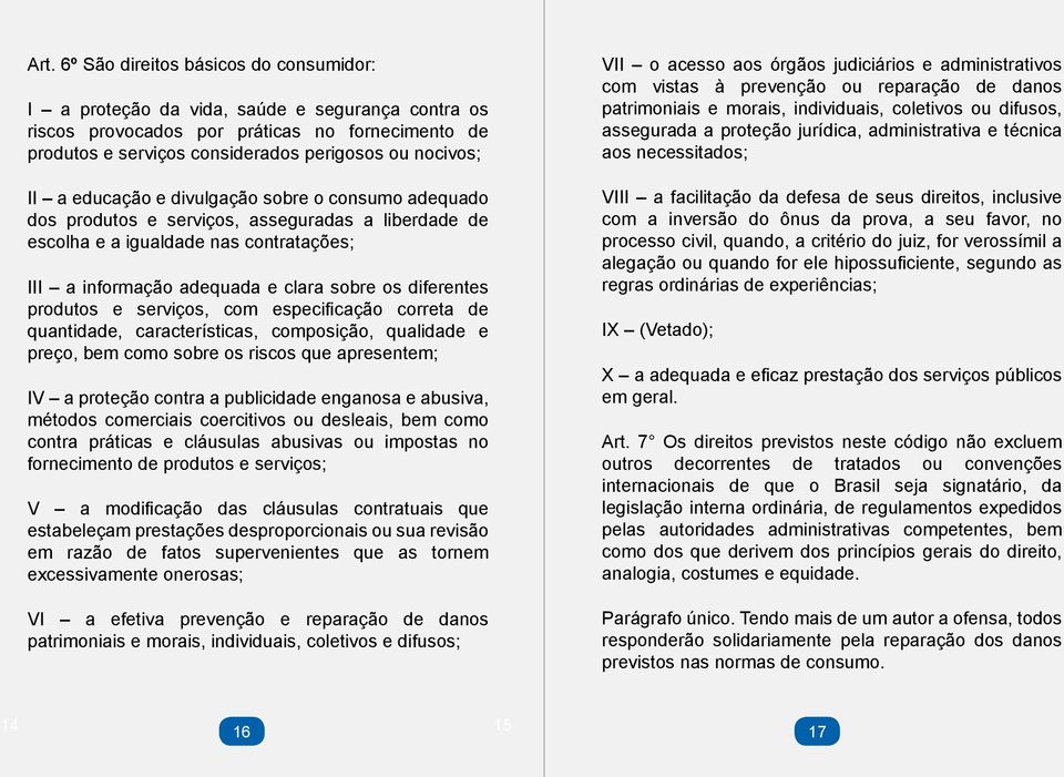 produtos e serviços, com especificação correta de quantidade, características, composição, qualidade e preço, bem como sobre os riscos que apresentem; IV a proteção contra a publicidade enganosa e