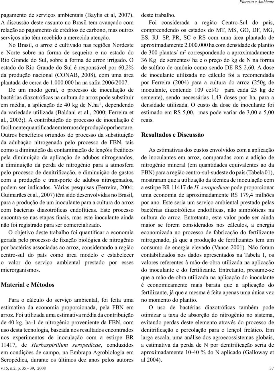 No Brasil, o arroz é cultivado nas regiões Nordeste e Norte sobre na forma de sequeiro e no estado do Rio Grande do Sul, sobre a forma de arroz irrigado.