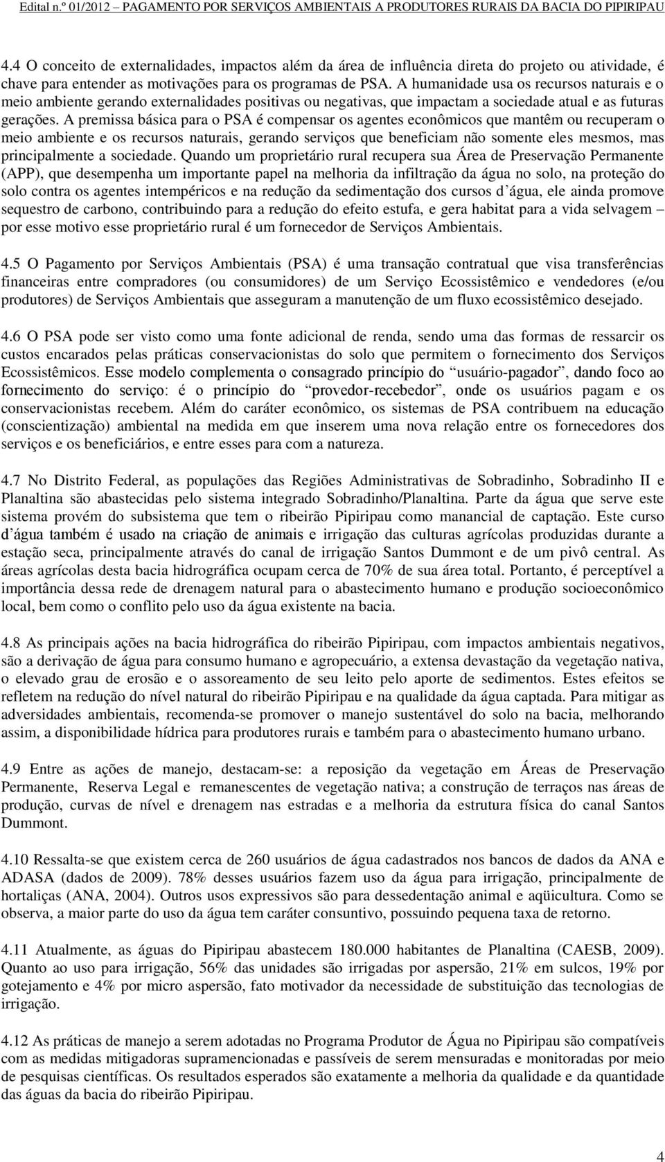 A premissa básica para o PSA é compensar os agentes econômicos que mantêm ou recuperam o meio ambiente e os recursos naturais, gerando serviços que beneficiam não somente eles mesmos, mas