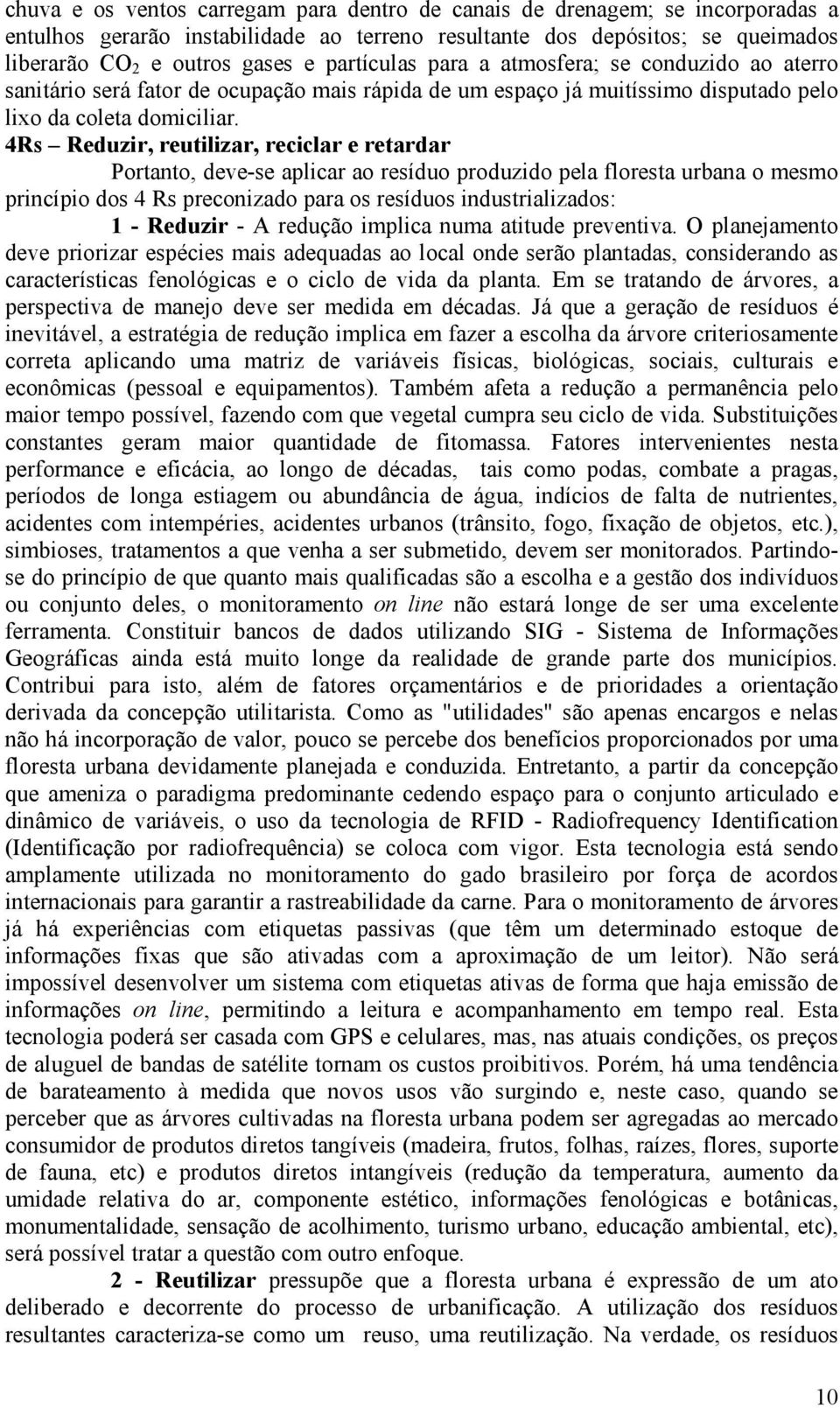 4Rs Reduzir, reutilizar, reciclar e retardar Portanto, deve-se aplicar ao resíduo produzido pela floresta urbana o mesmo princípio dos 4 Rs preconizado para os resíduos industrializados: 1 - Reduzir