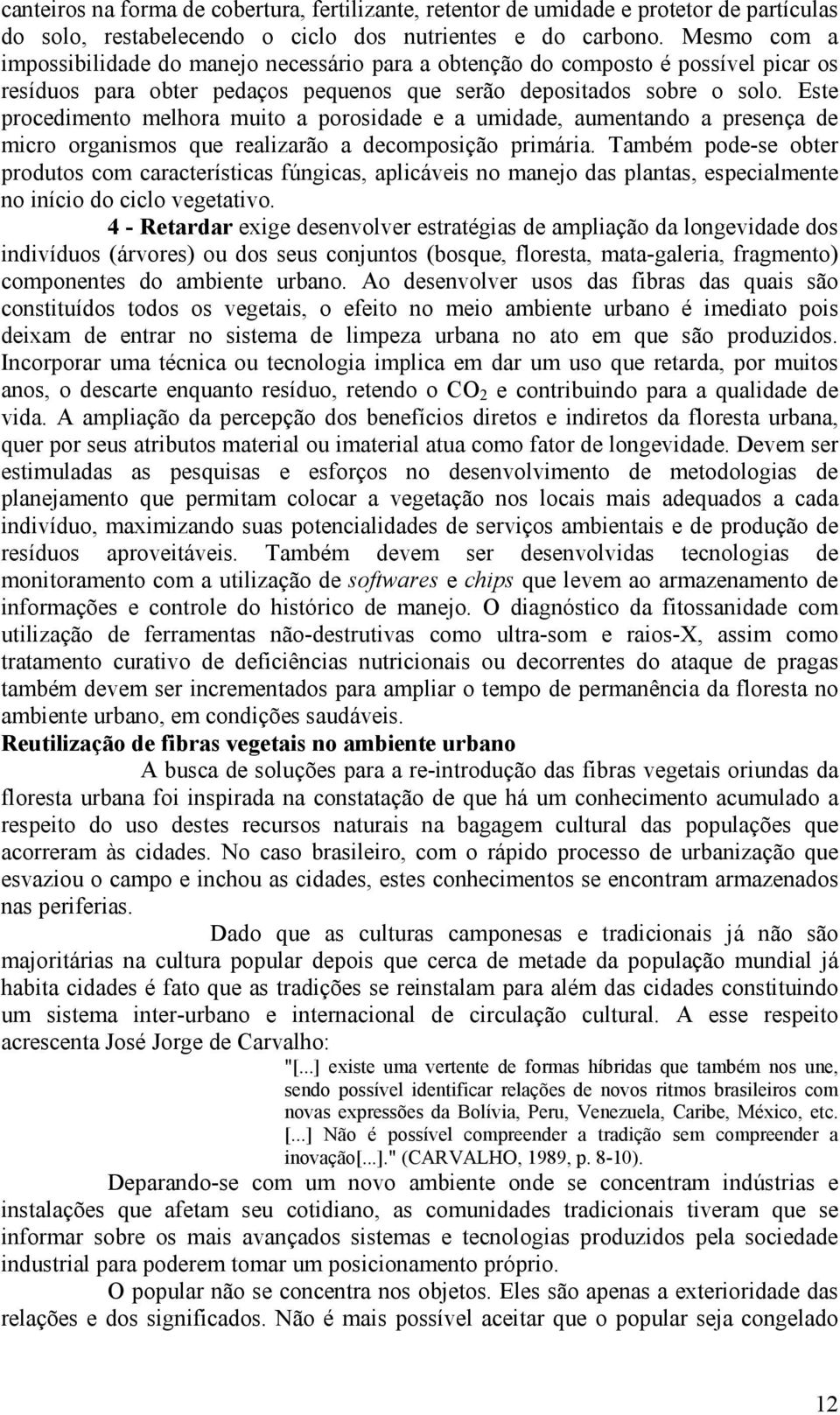 Este procedimento melhora muito a porosidade e a umidade, aumentando a presença de micro organismos que realizarão a decomposição primária.