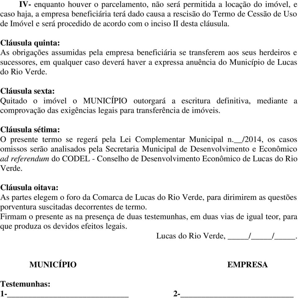 Cláusula quinta: As obrigações assumidas pela empresa beneficiária se transferem aos seus herdeiros e sucessores, em qualquer caso deverá haver a expressa anuência do Município de Lucas do Rio Verde.