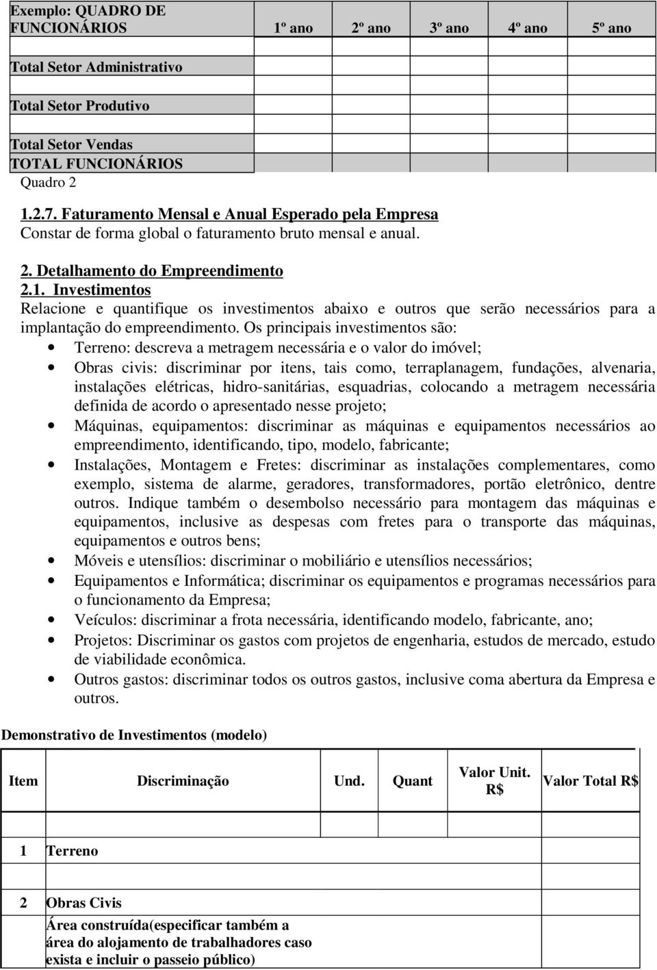 Investimentos Relacione e quantifique os investimentos abaixo e outros que serão necessários para a implantação do empreendimento.