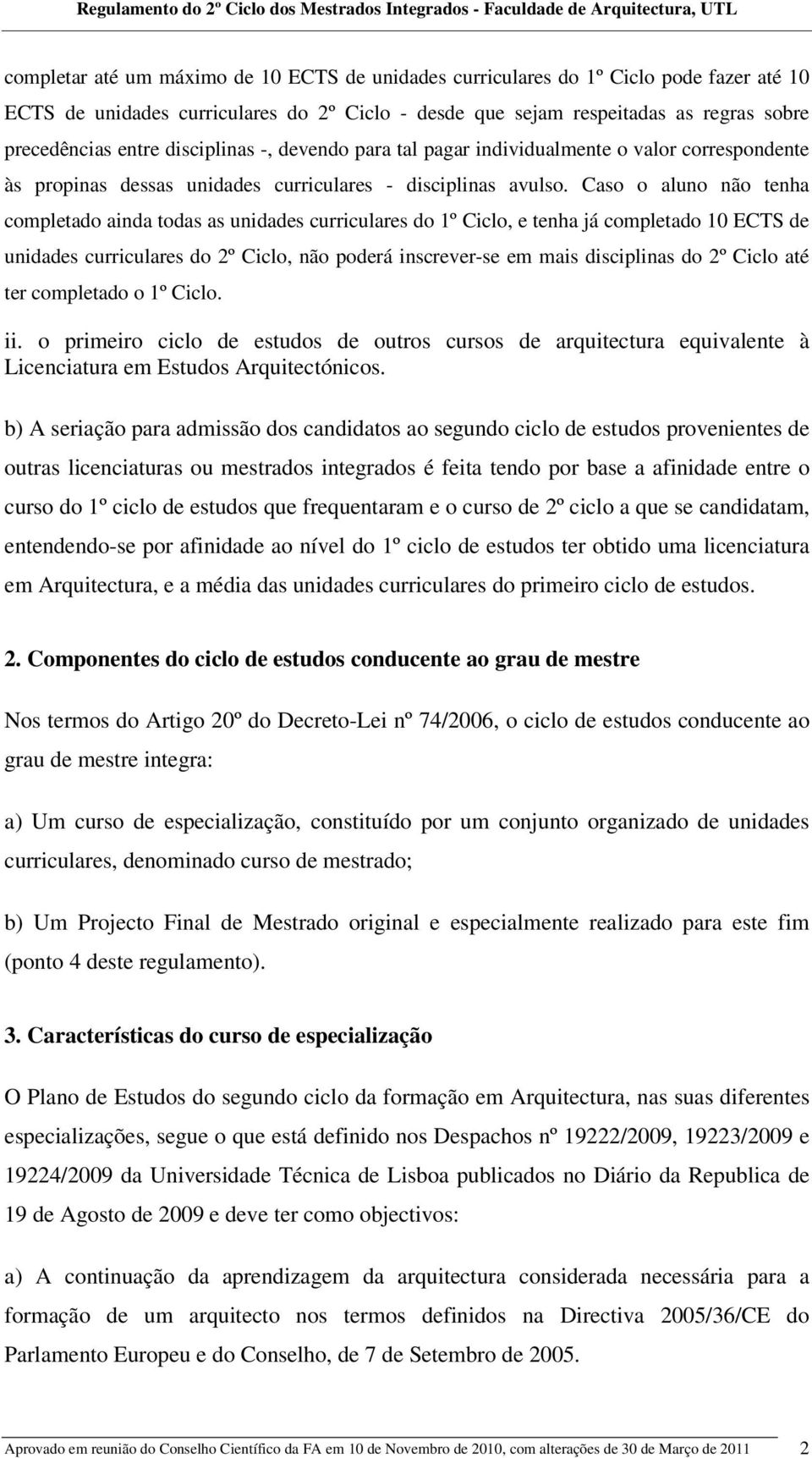 Caso o aluno não tenha completado ainda todas as unidades curriculares do 1º Ciclo, e tenha já completado 10 ECTS de unidades curriculares do 2º Ciclo, não poderá inscrever-se em mais disciplinas do