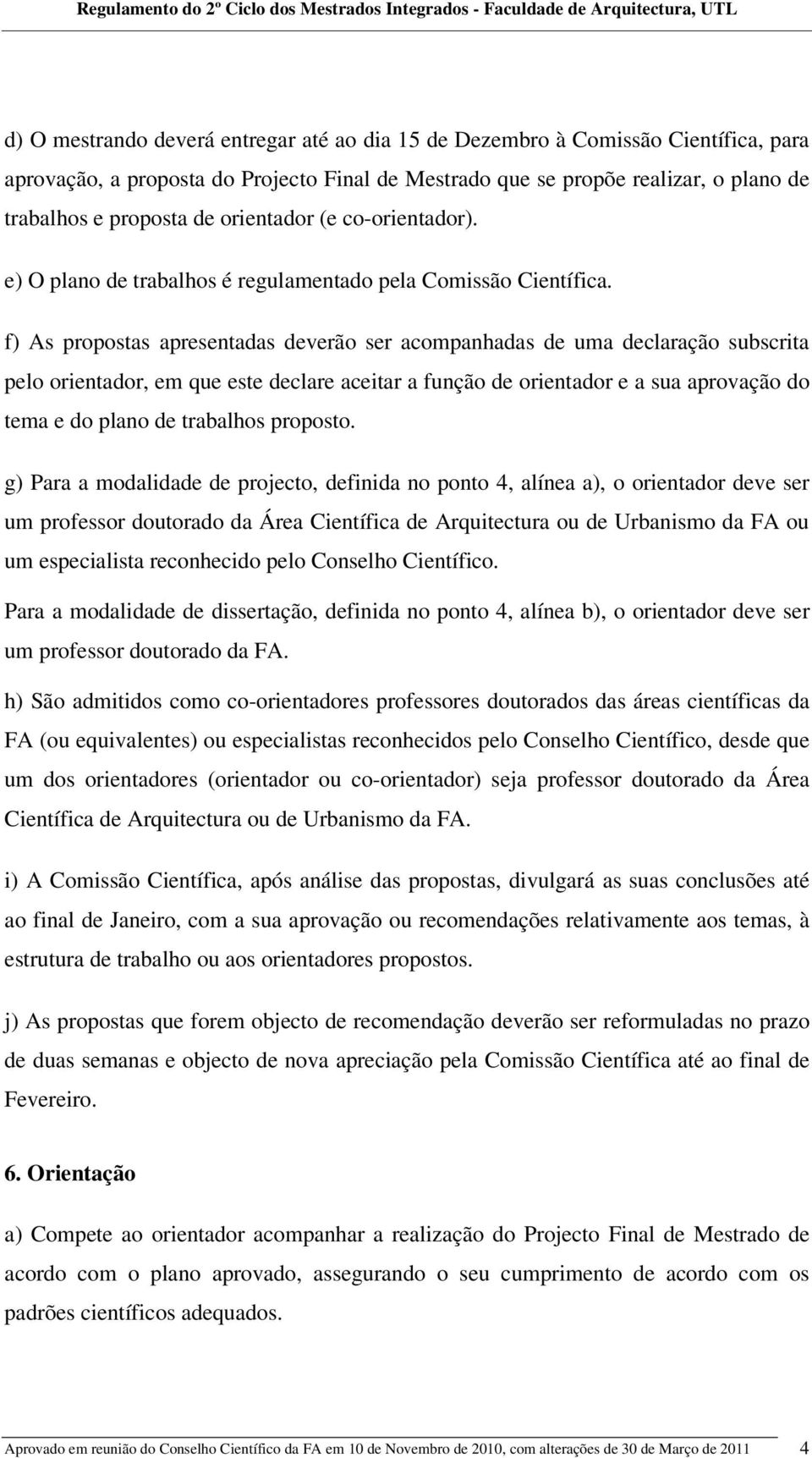 f) As propostas apresentadas deverão ser acompanhadas de uma declaração subscrita pelo orientador, em que este declare aceitar a função de orientador e a sua aprovação do tema e do plano de trabalhos