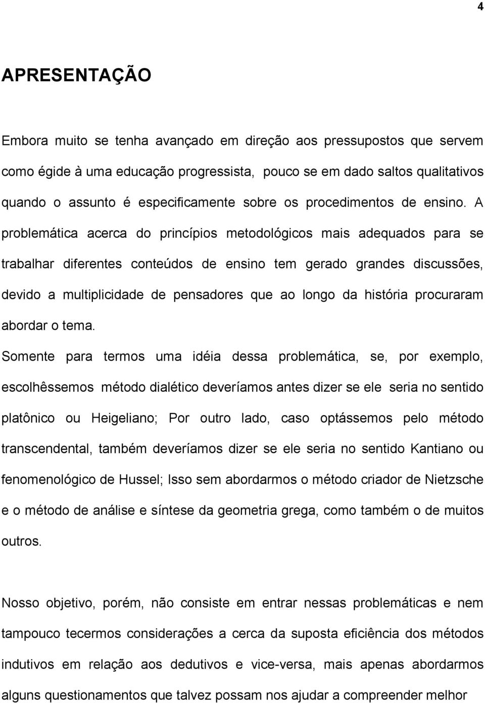 A problemática acerca do princípios metodológicos mais adequados para se trabalhar diferentes conteúdos de ensino tem gerado grandes discussões, devido a multiplicidade de pensadores que ao longo da