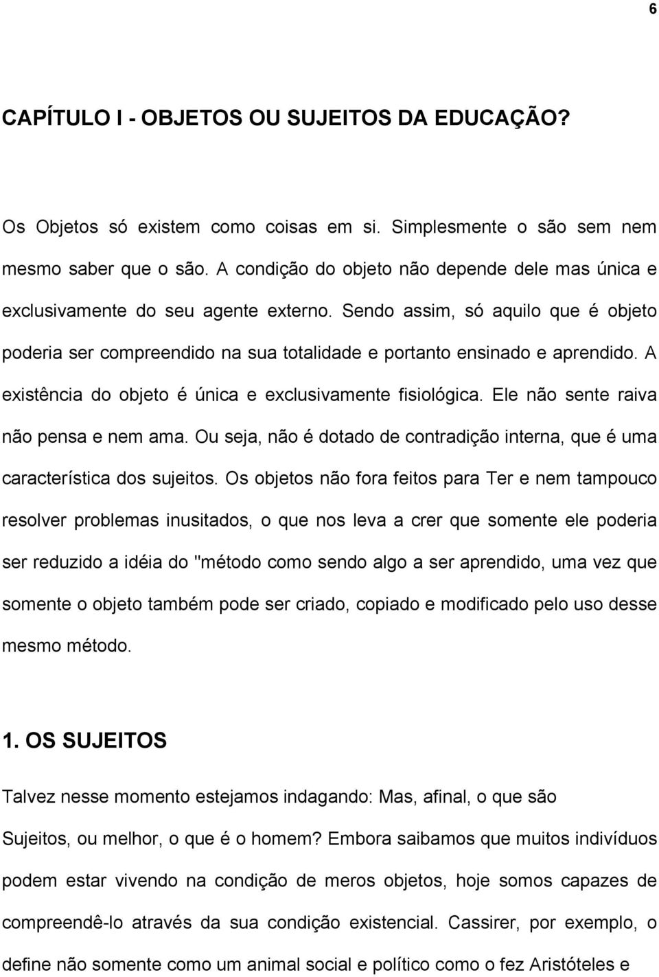 A existência do objeto é única e exclusivamente fisiológica. Ele não sente raiva não pensa e nem ama. Ou seja, não é dotado de contradição interna, que é uma característica dos sujeitos.