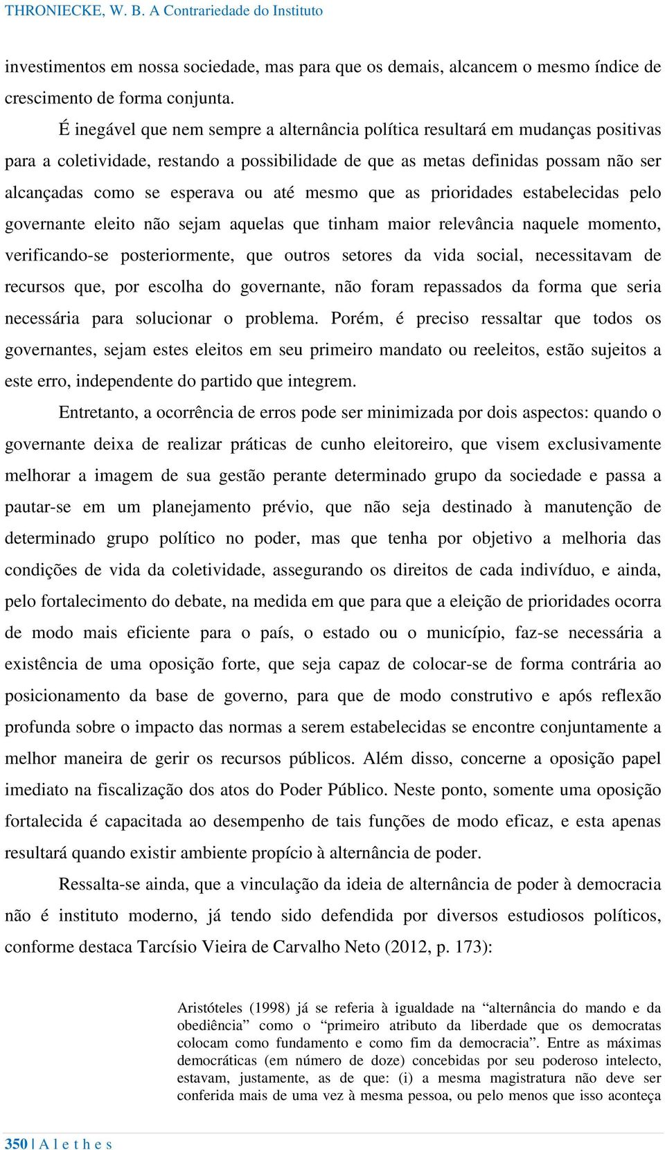 até mesmo que as prioridades estabelecidas pelo governante eleito não sejam aquelas que tinham maior relevância naquele momento, verificando-se posteriormente, que outros setores da vida social,