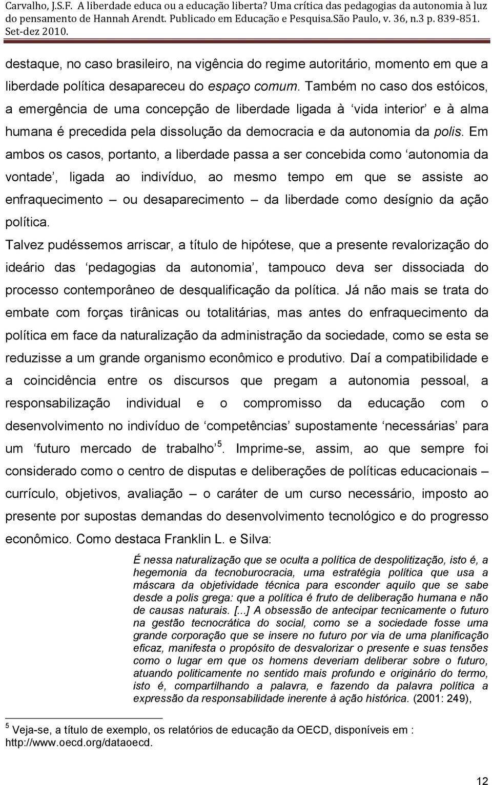 Em ambos os casos, portanto, a liberdade passa a ser concebida como autonomia da vontade, ligada ao indivíduo, ao mesmo tempo em que se assiste ao enfraquecimento ou desaparecimento da liberdade como