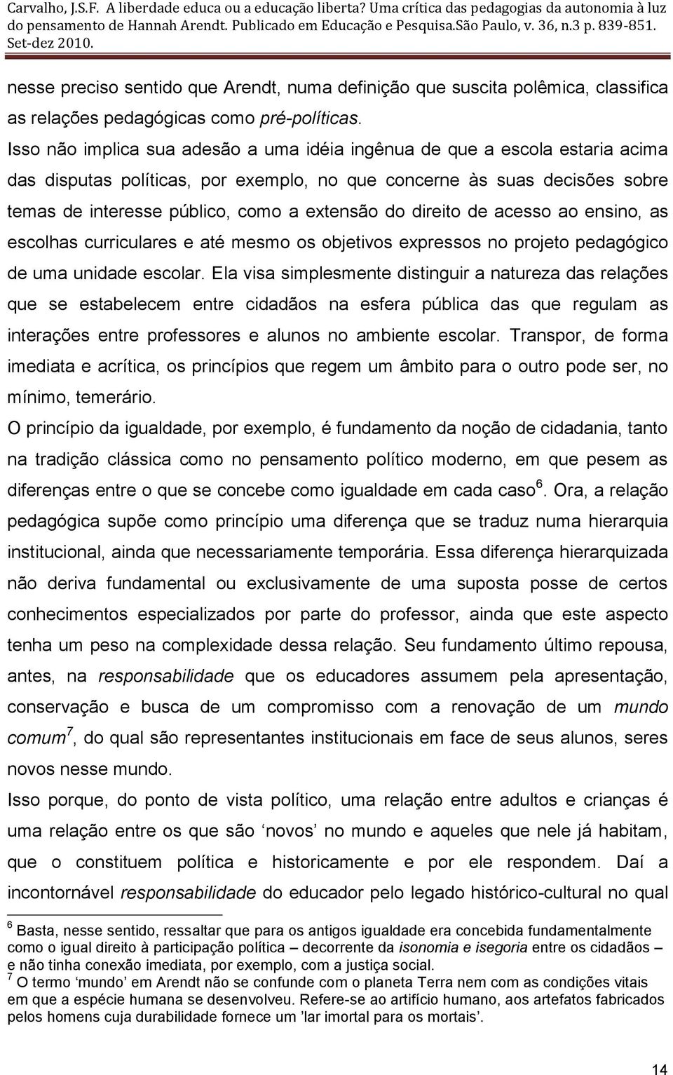 do direito de acesso ao ensino, as escolhas curriculares e até mesmo os objetivos expressos no projeto pedagógico de uma unidade escolar.