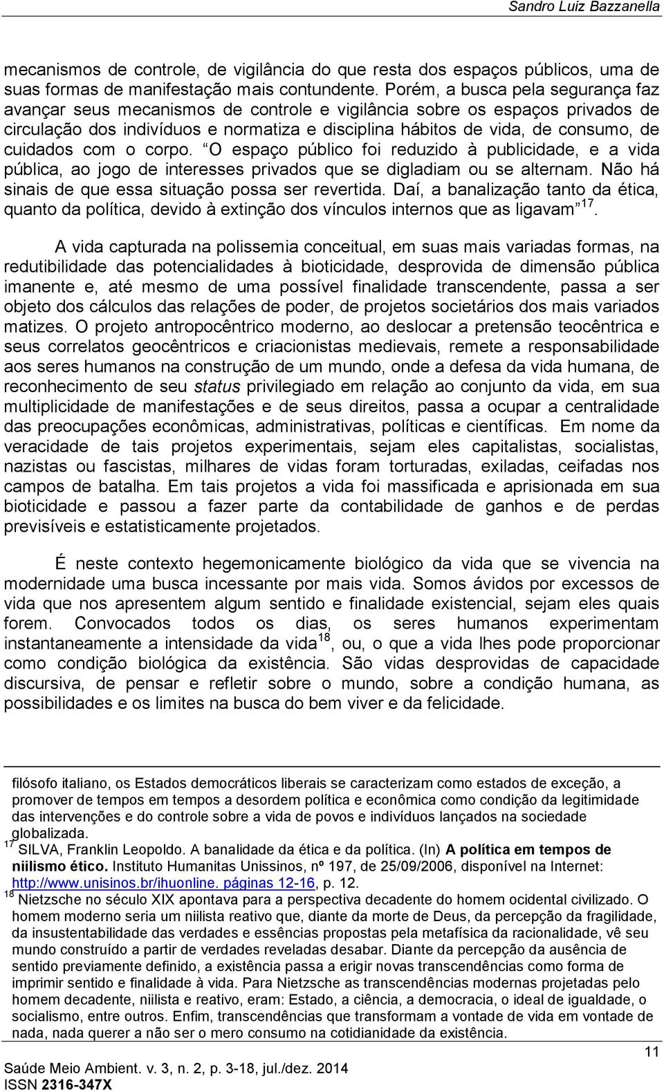 cuidados com o corpo. O espaço público foi reduzido à publicidade, e a vida pública, ao jogo de interesses privados que se digladiam ou se alternam.