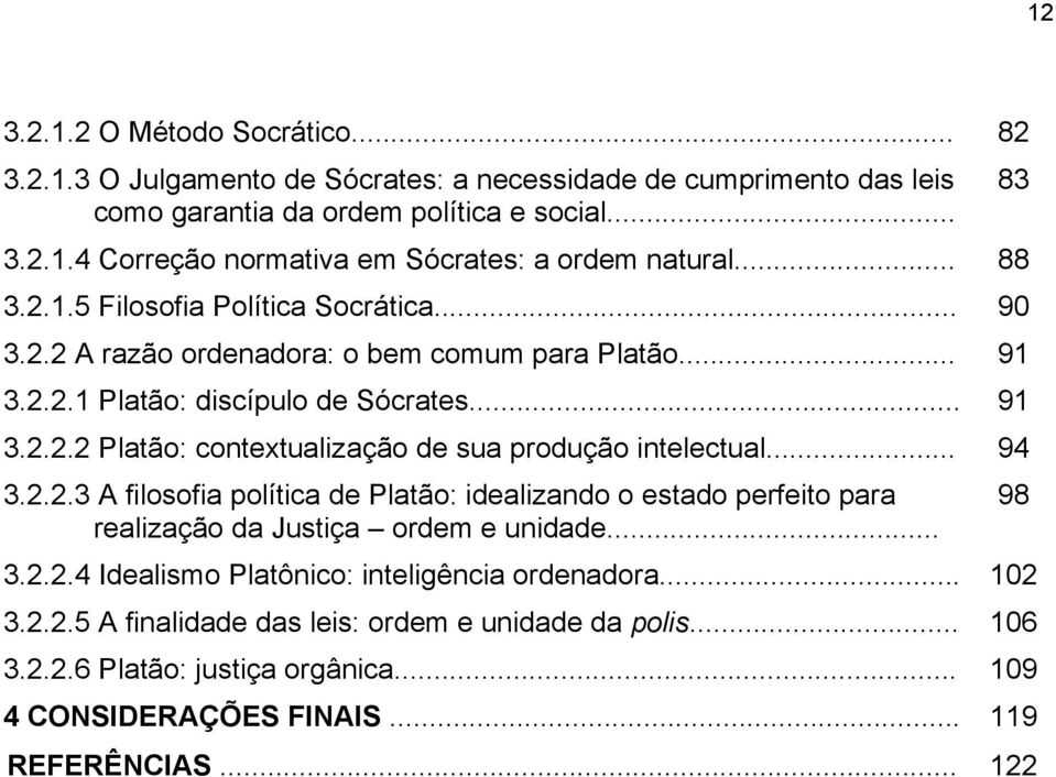 .. 94 3.2.2.3 A filosofia política de Platão: idealizando o estado perfeito para 98 realização da Justiça ordem e unidade... 3.2.2.4 Idealismo Platônico: inteligência ordenadora... 102 3.2.2.5 A finalidade das leis: ordem e unidade da polis.