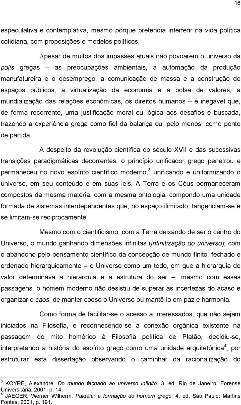 espaços públicos, a virtualização da economia e a bolsa de valores, a mundialização das relações econômicas, os direitos humanos é inegável que, de forma recorrente, uma justificação moral ou lógica