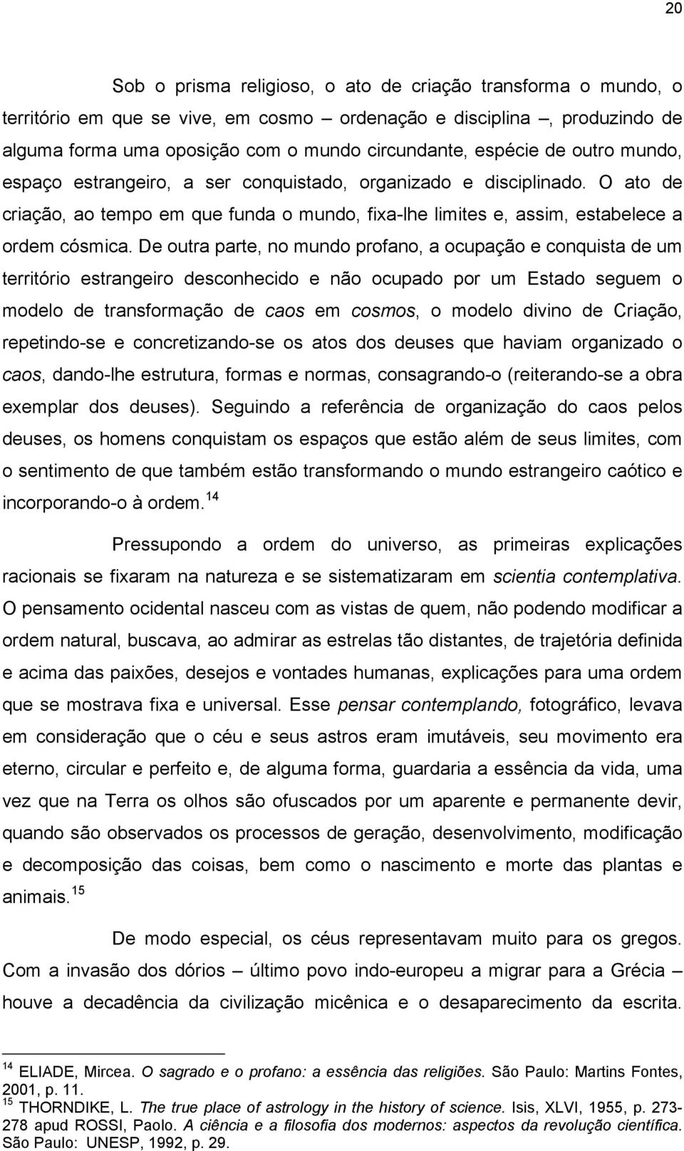 De outra parte, no mundo profano, a ocupação e conquista de um território estrangeiro desconhecido e não ocupado por um Estado seguem o modelo de transformação de caos em cosmos, o modelo divino de