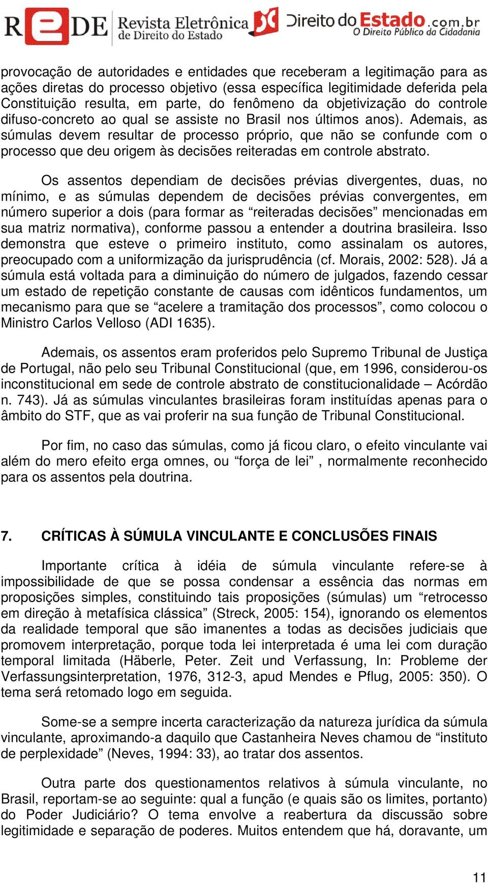 Ademais, as súmulas devem resultar de processo próprio, que não se confunde com o processo que deu origem às decisões reiteradas em controle abstrato.