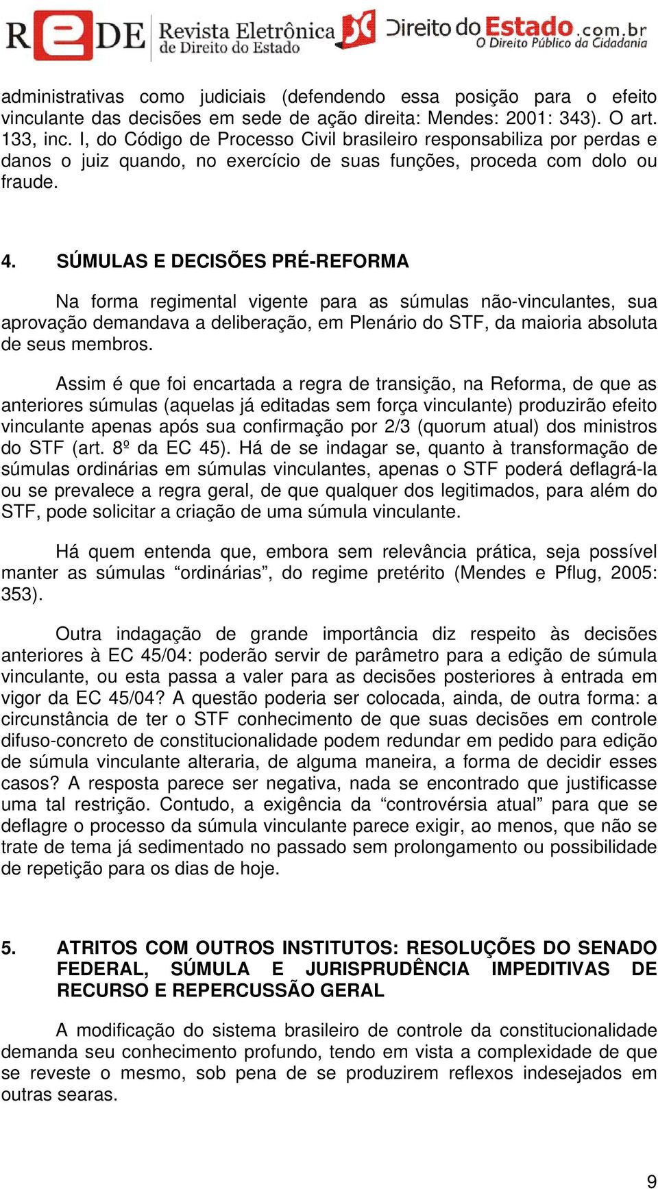 SÚMULAS E DECISÕES PRÉ-REFORMA Na forma regimental vigente para as súmulas não-vinculantes, sua aprovação demandava a deliberação, em Plenário do STF, da maioria absoluta de seus membros.