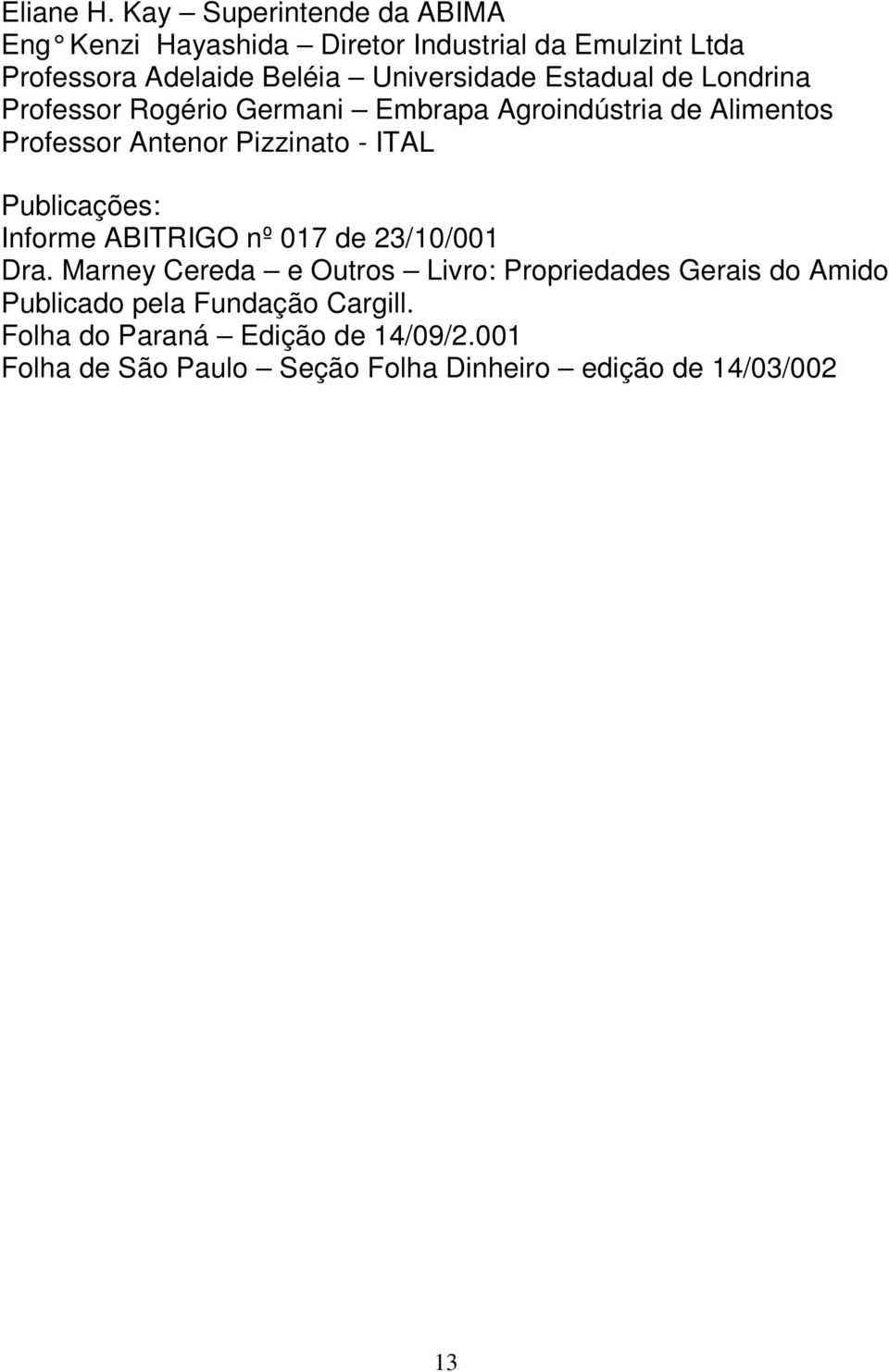 Estadual de Londrina Professor Rogério Germani Embrapa Agroindústria de Alimentos Professor Antenor Pizzinato - ITAL