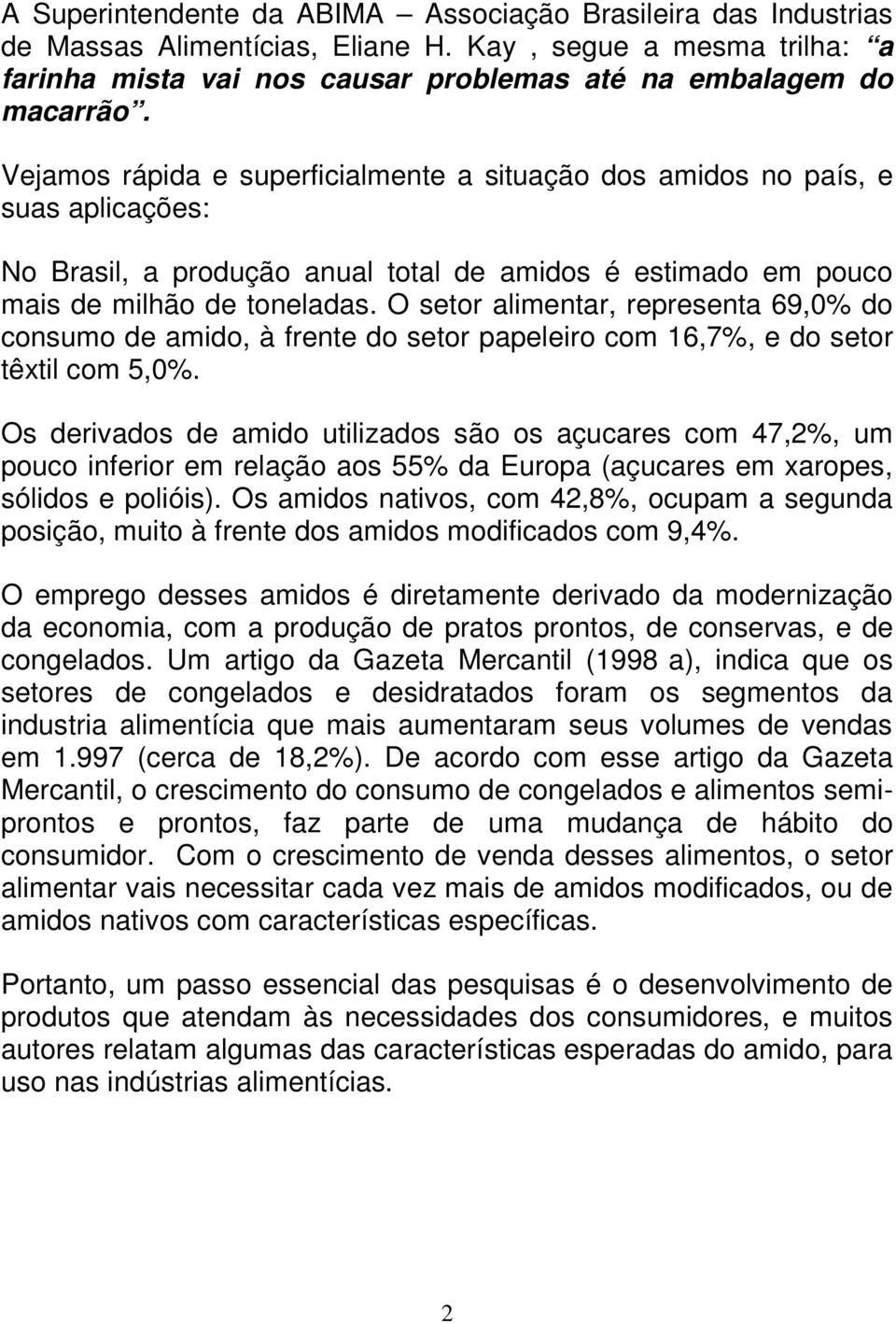 O setor alimentar, representa 69,0% do consumo de amido, à frente do setor papeleiro com 16,7%, e do setor têxtil com 5,0%.